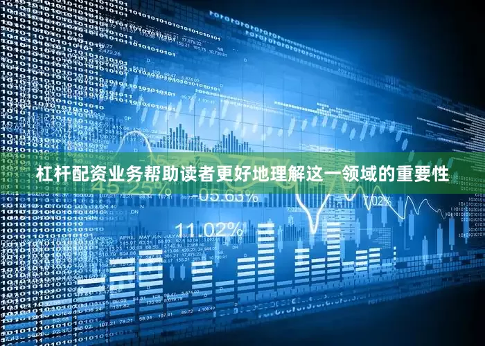 杠杆配资业务帮助读者更好地理解这一领域的重要性