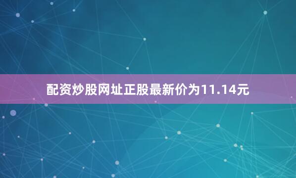 配资炒股网址正股最新价为11.14元