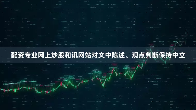 配资专业网上炒股和讯网站对文中陈述、观点判断保持中立