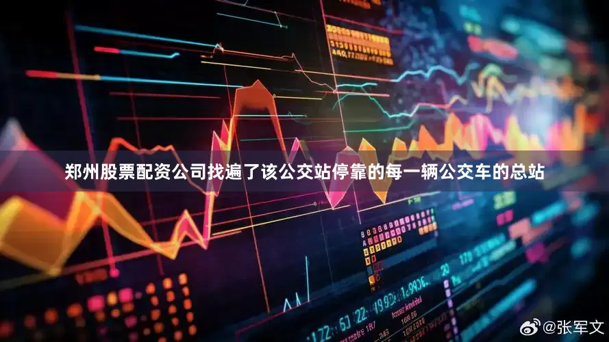 郑州股票配资公司找遍了该公交站停靠的每一辆公交车的总站