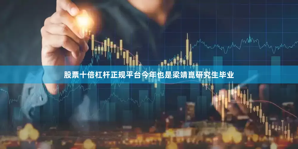 股票十倍杠杆正规平台今年也是梁靖崑研究生毕业