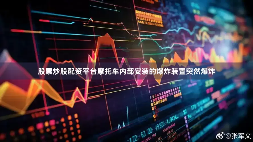 股票炒股配资平台摩托车内部安装的爆炸装置突然爆炸