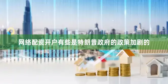 网络配资开户有些是特朗普政府的政策加剧的