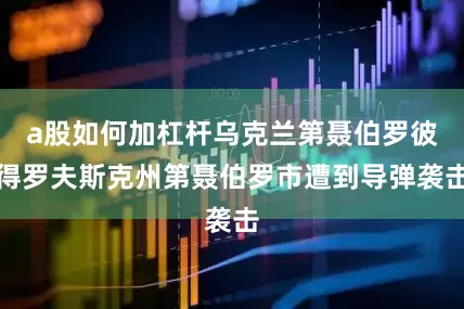 a股如何加杠杆乌克兰第聂伯罗彼得罗夫斯克州第聂伯罗市遭到导弹袭击