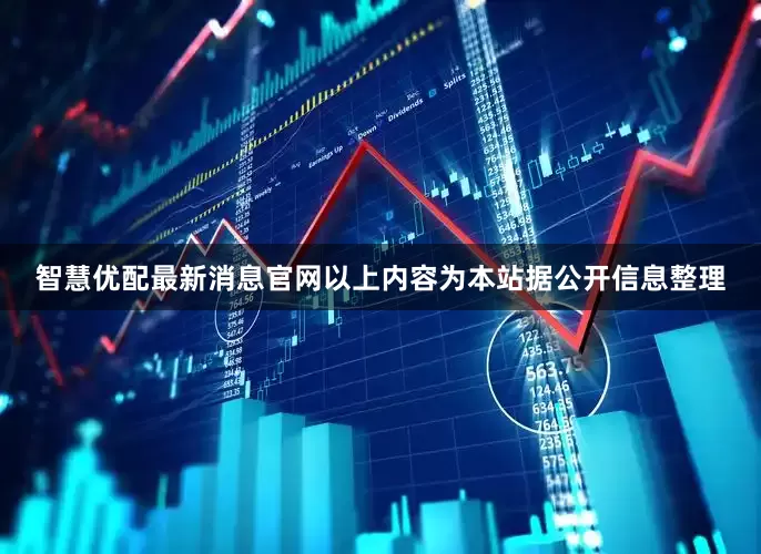 智慧优配最新消息官网以上内容为本站据公开信息整理