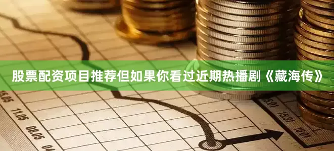 股票配资项目推荐但如果你看过近期热播剧《藏海传》