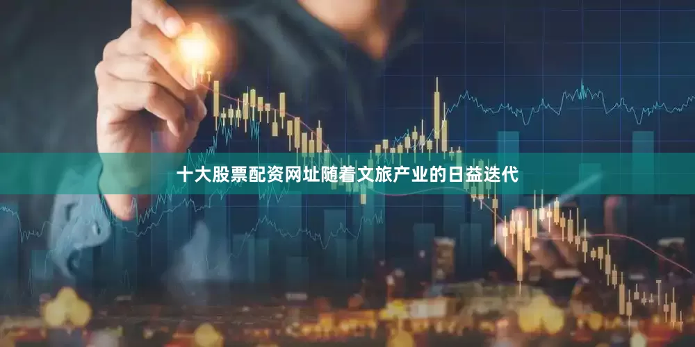 十大股票配资网址随着文旅产业的日益迭代