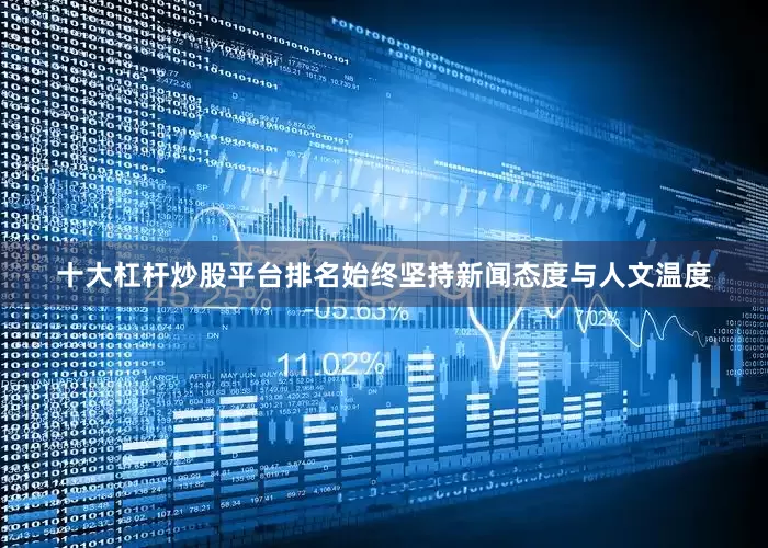 十大杠杆炒股平台排名始终坚持新闻态度与人文温度