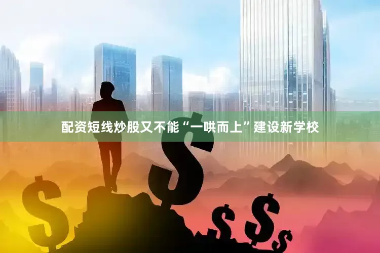 配资短线炒股又不能“一哄而上”建设新学校