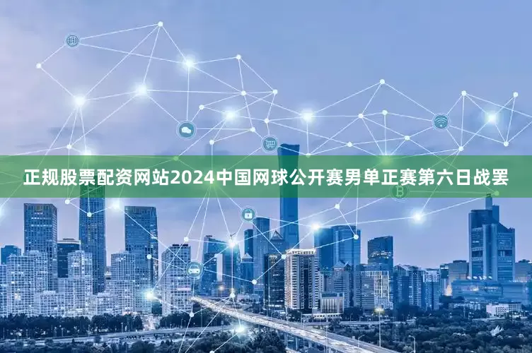 正规股票配资网站2024中国网球公开赛男单正赛第六日战罢
