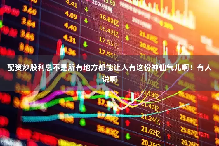 配资炒股利息不是所有地方都能让人有这份神仙气儿啊！有人说啊