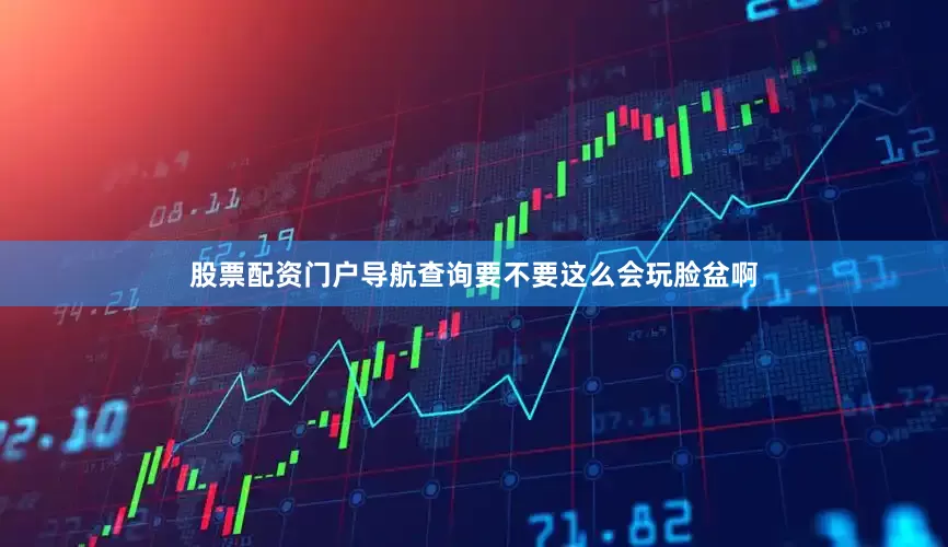 股票配资门户导航查询要不要这么会玩脸盆啊