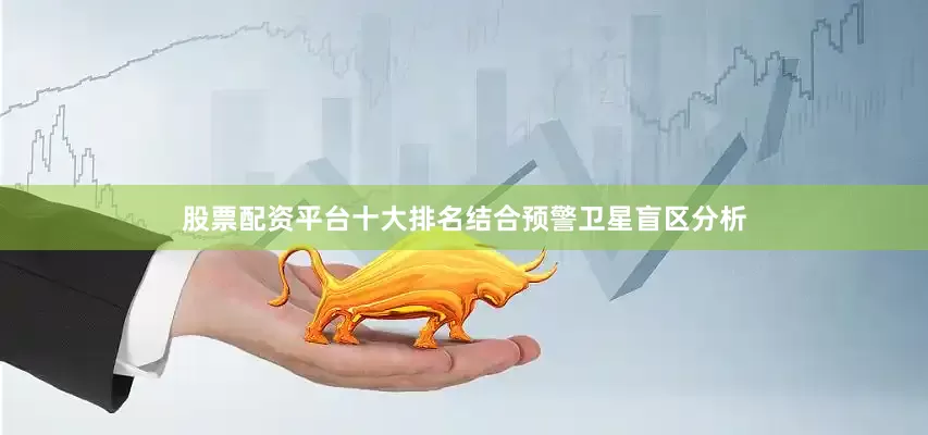 股票配资平台十大排名结合预警卫星盲区分析