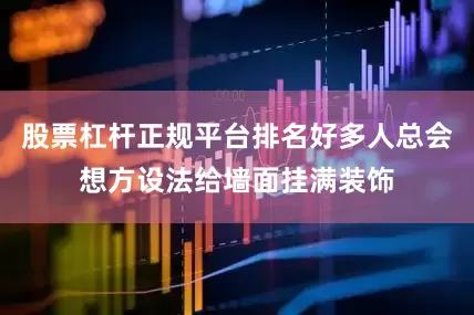 股票杠杆正规平台排名好多人总会想方设法给墙面挂满装饰