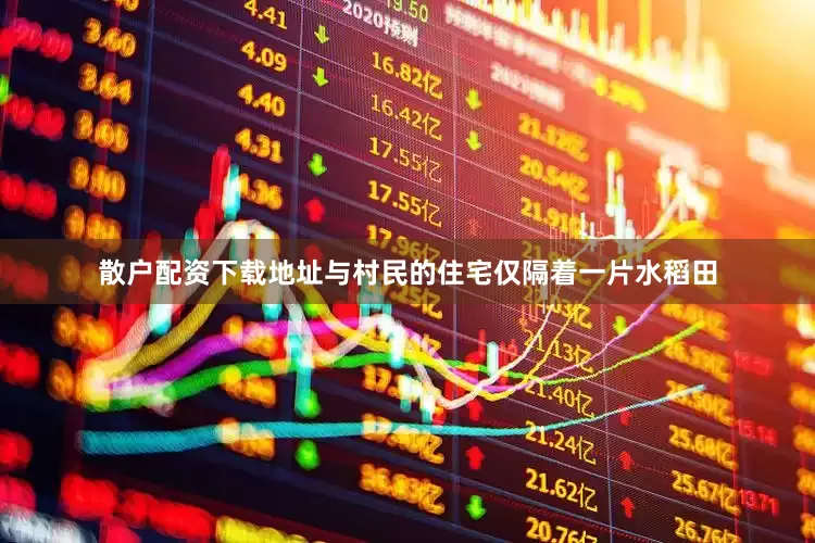 散户配资下载地址与村民的住宅仅隔着一片水稻田