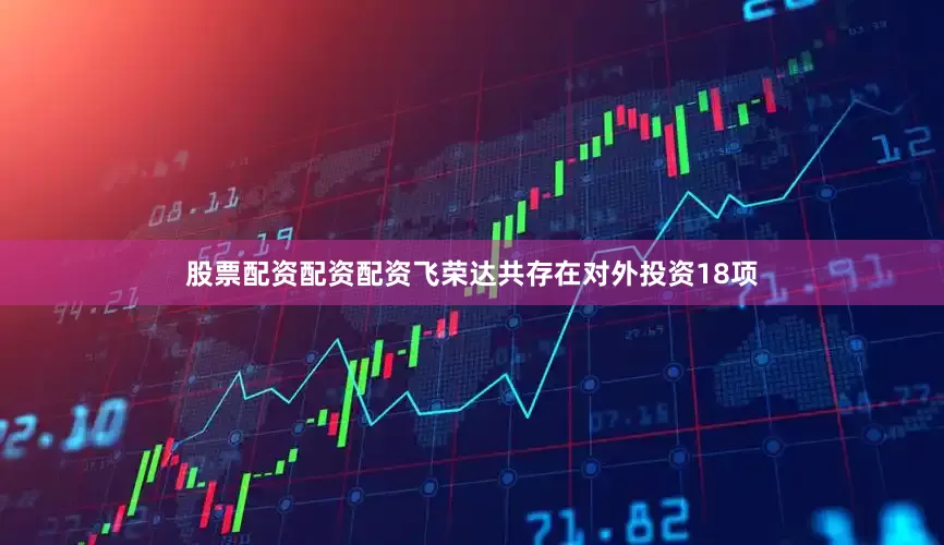 股票配资配资配资飞荣达共存在对外投资18项