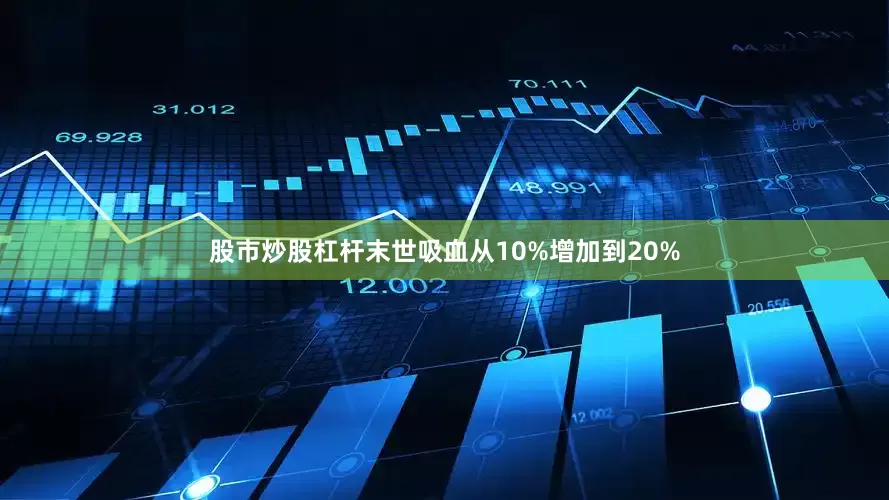 股市炒股杠杆末世吸血从10%增加到20%