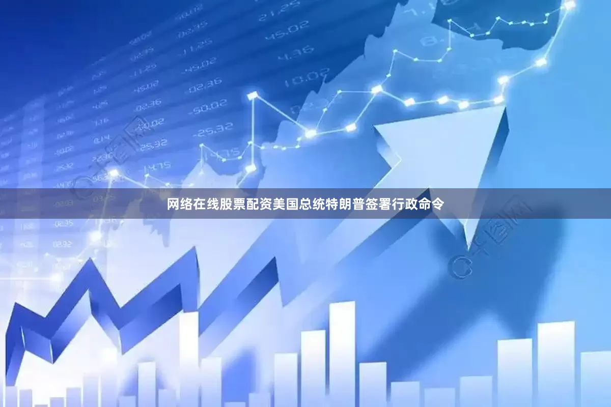 网络在线股票配资美国总统特朗普签署行政命令