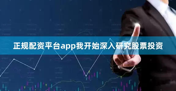 正规配资平台app我开始深入研究股票投资