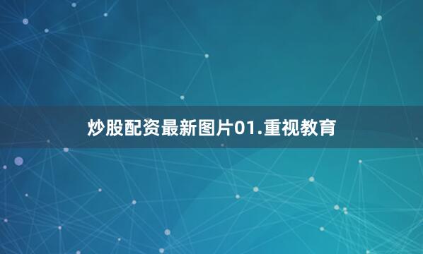 炒股配资最新图片　　01.重视教育