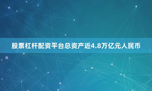 股票杠杆配资平台总资产近4.8万亿元人民币