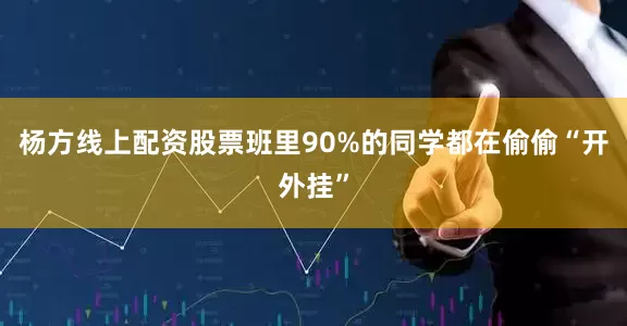 杨方线上配资股票班里90%的同学都在偷偷“开外挂”