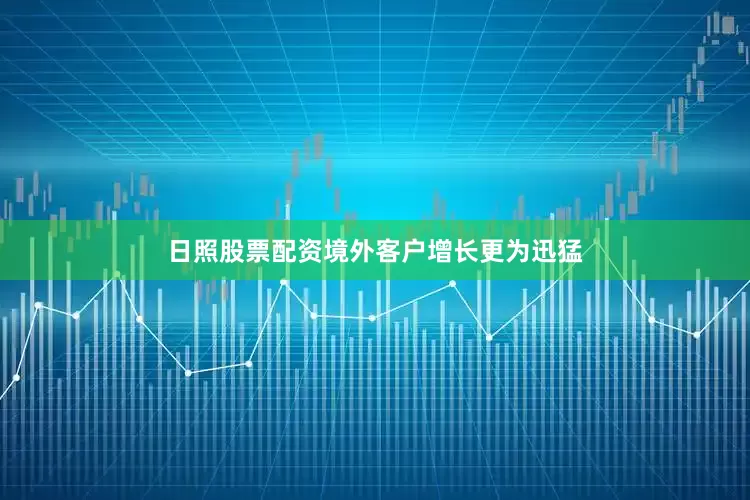 日照股票配资境外客户增长更为迅猛