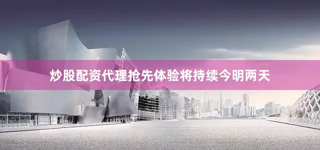 炒股配资代理抢先体验将持续今明两天