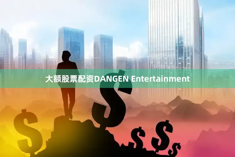 大额股票配资DANGEN Entertainment