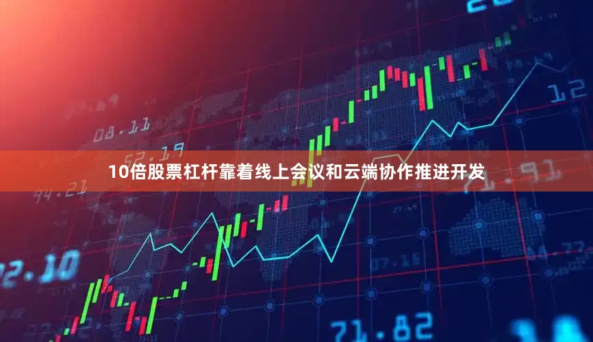 10倍股票杠杆靠着线上会议和云端协作推进开发