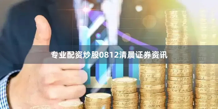 专业配资炒股0812清晨证券资讯
