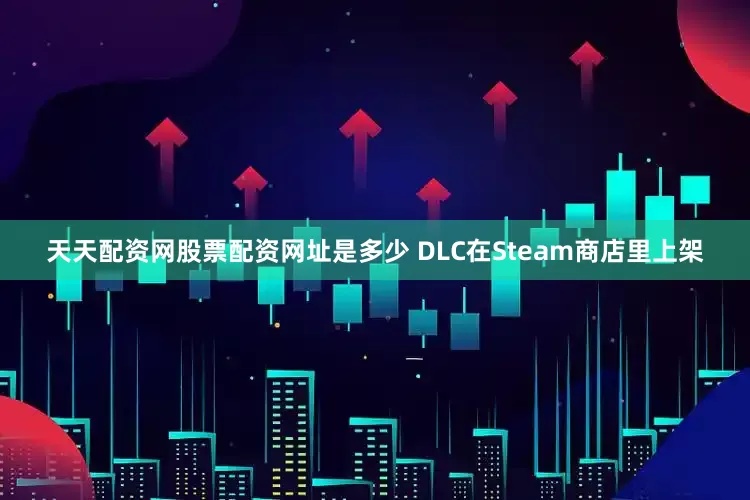 天天配资网股票配资网址是多少 DLC在Steam商店里上架