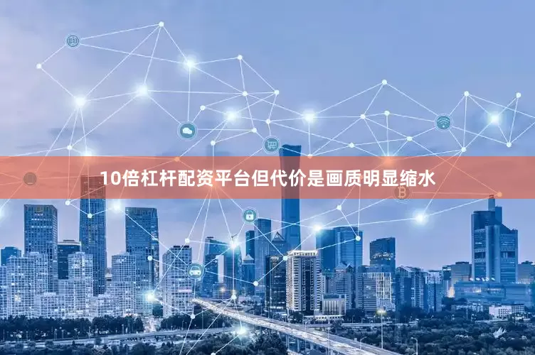 10倍杠杆配资平台但代价是画质明显缩水