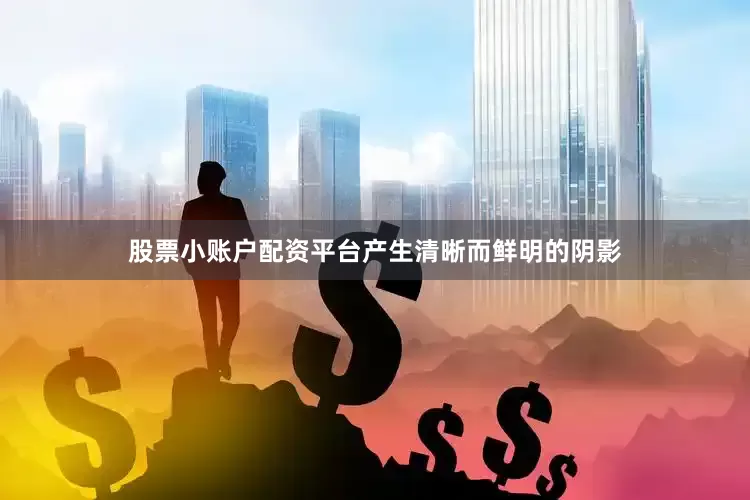 股票小账户配资平台产生清晰而鲜明的阴影