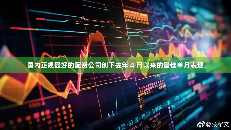 国内正规最好的配资公司创下去年 4 月以来的最佳单月表现