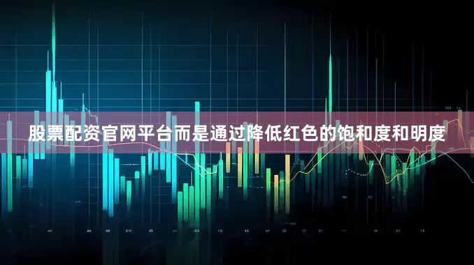股票配资官网平台而是通过降低红色的饱和度和明度